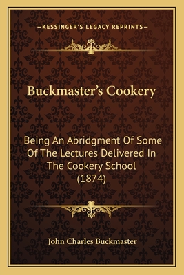 Buckmaster's Cookery: Being An Abridgment Of Some Of The Lectures Delivered In The Cookery School (1874) - Buckmaster, John Charles