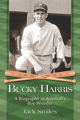 Bucky Harris: A Biography of Baseball's Boy Wonder - Smiles, Jack