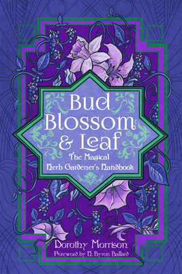 Bud, Blossom, & Leaf: The Magical Herb Gardener's Handbook - Morrison, Dorothy, and Ballard, H Byron (Foreword by)