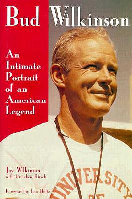 Bud Wilkinson: An Intimate Portrait of an American Legend - Wilkinson, Jay, and Hirsch, Gretchen