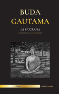 Buda Gautama: La Biografa - La vida, las enseanzas, el camino y la sabidura del Despertado (Budismo)