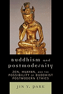 Buddhism and Postmodernity: Zen, Huayan, and the Possibility of Buddhist Postmodern Ethics