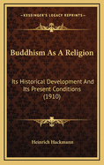 Buddhism as a Religion; Its Historical Development and Its Present Conditions