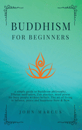 Buddhism for Beginners: A Simple Guide to Buddhism Philosophy, Tibetan Meditation, Zen Practice, Mind Power for Busy People Without Beliefs. The Art of Living in Balance, Peace and Happiness Here and Now