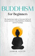 Buddhism for beginners: The Step-by-Step Guide to Overcome the Era of Anxiety and Stress Using Mindfulness Meditation and Zen Teachings