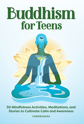 Buddhism for Teens: 50 Mindfulness Activities, Meditations, and Stories to Cultivate Calm and Awareness - Candradasa