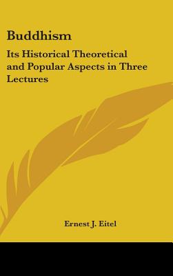 Buddhism: Its Historical Theoretical and Popular Aspects in Three Lectures - Eitel, Ernest J