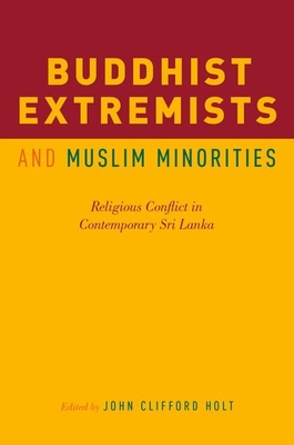 Buddhist Extremists and Muslim Minorities: Religious Conflict in Contemporary Sri Lanka - Holt, John Clifford (Editor)