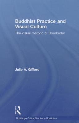 Buddhist Practice and Visual Culture: The Visual Rhetoric of Borobudur - Gifford, Julie