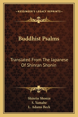 Buddhist Psalms: Translated From The Japanese Of Shinran Shonin - Shonin, Shinrin, and Yamabe, S (Translated by), and Beck, L Adams (Translated by)