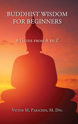 Buddhist Wisdom for Beginners: A Guide from A to Z - Parachin, Victor