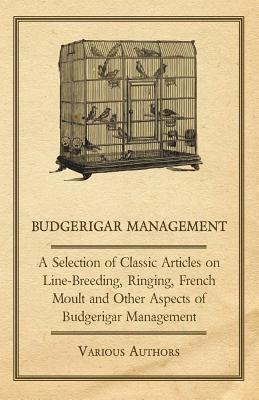 Budgerigar Management - A Selection of Classic Articles on Line-Breeding, Ringing, French Moult and Other Aspects of Budgerigar Management - Various
