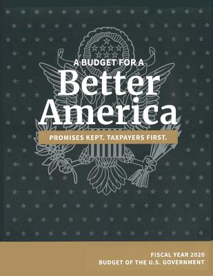 Budget of the United States, Fiscal Year 2020: A Budget for a Better America - Omb