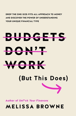 Budgets Don't Work (But This Does): Drop the one-size fits all approach to money and discover the power of understanding your unique financial type - Browne, Melissa