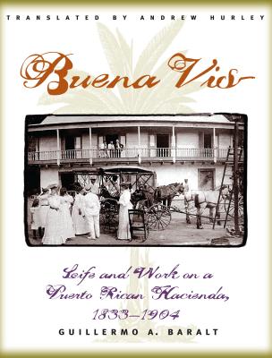 Buena Vista: Life and Work on a Puerto Rican Hacienda, 1833-1904 - Baralt, Guillermo, and Hurley, Andrew (Translated by)