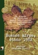 Buenos Aires, Otono 1982: La Guerra de Malvinas Segun Las Cronicas de Un Corresponsal Ingles