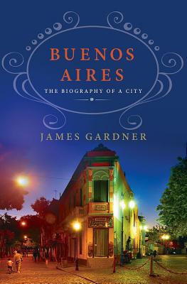 Buenos Aires: The Biography of a City: The Biography of a City - Gardner, James