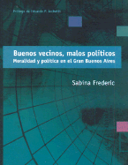 Buenos Vecinos, Malos Politicos: Moralidad y Politica En El Gran Buenos Aires