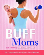 Buff Moms: The Complete Guide to Fitness for All Mothers
