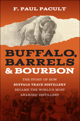 Buffalo, Barrels, and Bourbon: The Story of How Buffalo Trace Distillery Became the World's Most Awarded Distillery - Pacult, F Paul