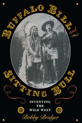 Buffalo Bill and Sitting Bull: Inventing the Wild West - Bridger, Bobby