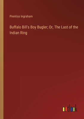 Buffalo Bill's Boy Bugler; Or, The Last of the Indian Ring - Ingraham, Prentiss