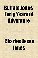 Buffalo Jones' Forty Years of Adventure - Jones, Charles Jesse