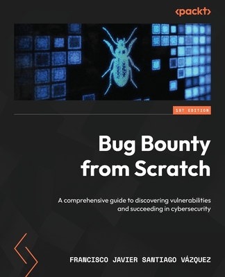 Bug Bounty from Scratch: A comprehensive guide to discovering vulnerabilities and succeeding in cybersecurity - Santiago Vzquez, Francisco Javier