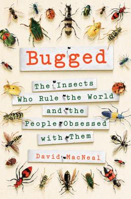 Bugged: The Insects Who Rule the World and the People Obsessed with Them - MacNeal, David