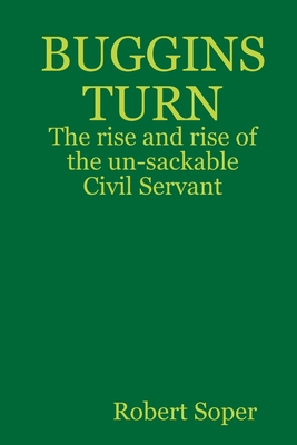 BUGGINS TURN - The rise and rise of the un-sackable Civil Servant - Soper, Robert