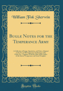 Bugle Notes for the Temperance Army: A Collection of Songs, Quartettes, and Glees, Adapted to the Use of All Temperance Gatherings, Glee Clubs, Etc., Together with the Odes of the Orders of the Sons of Temperance and Good Templars (Classic Reprint)