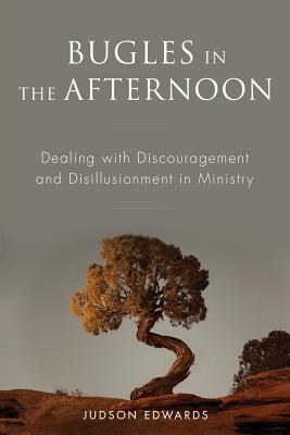 Bugles in the Afternoon: Dealing with Discouragement and Disillusionment in Ministry - Edwards, Judson