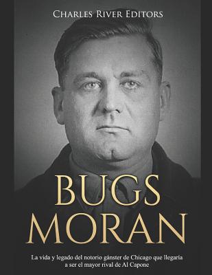 Bugs Moran: La vida y legado del notorio gnster de Chicago que llegar?a a ser el mayor rival de Al Capone - Moros, Areani (Translated by), and Charles River Editors