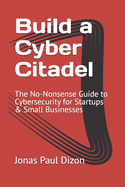 Build a Cyber Citadel: The No-Nonsense Guide to Cybersecurity for Startups & Small Businesses