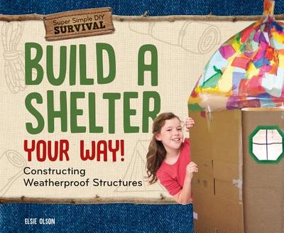 Build a Shelter Your Way!: Constructing Weatherproof Structures - Olson, Elsie