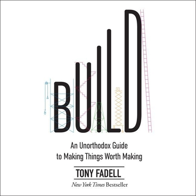 Build: An Unorthodox Guide to Making Things Worth Making - Fadell, Tony (Read by), and Wayne, Roger (Read by)