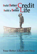 Build Better Credit to Build a Better Life: Your Better Life Starts Here
