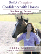 Build Complete Confidence with Horses: Beat Fear and Excuses and Attain Your Riding Goals