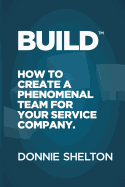 Build: How to Create a Phenomenal Team for Your Service Company