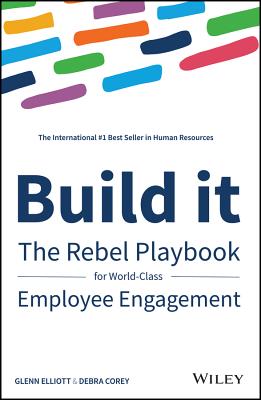 Build It: The Rebel Playbook for World-Class Employee Engagement - Elliott, Glenn, and Corey, Debra