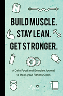 Build Muscle. Stay Lean. Get Stronger.: A Daily Food and Exercise Journal to Track Your Fitness Goals (Food Diary)
