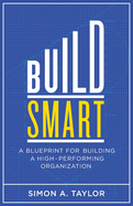 Build Smart: A Blueprint for Building a High-Performing Organization
