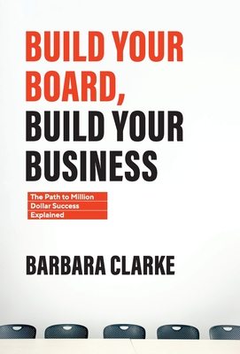 Build Your Board, Build Your Business: The Path to Million Dollar Success Explained - Clarke, Barbara E