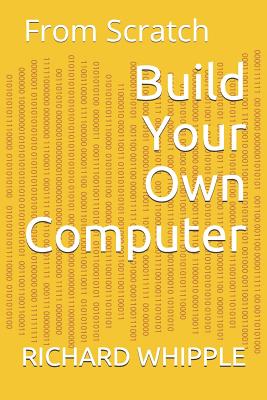 Build Your Own Computer: From Scratch - Whipple, Richard