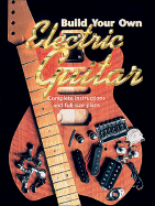 Build Your Own Electric Guitar: Complete Instructions and Full Size Plans