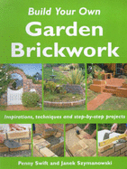 Build Your Own Garden Brickwork: Inspirations, Techniques and Step-by-step Projects - Swift, Penny, and Szymanowski, Janek (Photographer)