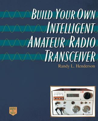 Build Your Own Intelligent Amateur Radio Transceiver - Henderson, Randy Lee, and Henderson, Randolph L