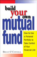 Build Your Own Mutual Fund: How to Use a Personal Portfolio to Take Control of Your Financial Life - O'Connell, Brian