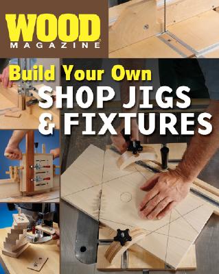 Build Your Own Shop Jigs & Fixtures - Wood Magazine (Creator)