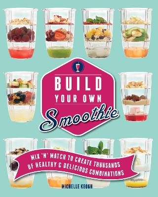 Build Your Own Smoothie: More than 60,000 smoothie combos - Keogh, Michelle